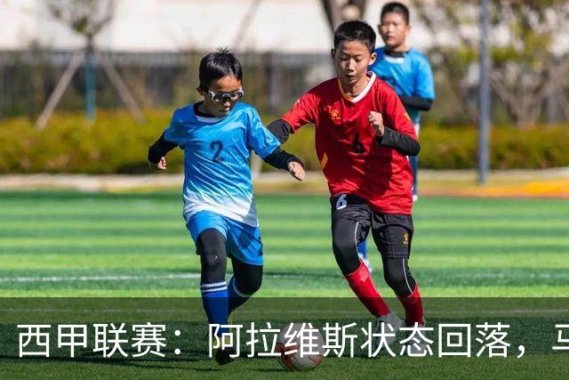 西甲联赛：阿拉维斯状态回落，马德里竞技势头强劲